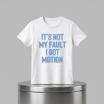 It's Not My Fault I Got Motion Shirt