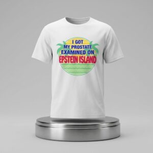 I Got My Prostate Examined On Epstein Island Shirt 2
