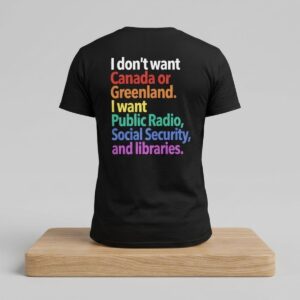 I Dont Want Canada Or Greenland I Want Public Radio Social Security And Libraries Shirt 2