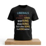 Liberals Hate All All Kinds Of Kings Working Thinking Fact Checking Making Sense Shirt