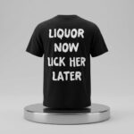 Liquor Now Lick Her Later Shirt