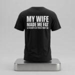 My Wife Made Me Fat So Nobody Else Would Want Me Shirt