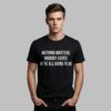 Nothing Matters Nobody Cares Were All Going To Die Shirt