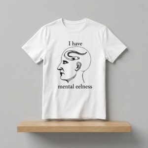I Have Mental Eelness Shirt 2