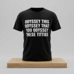 Odyssey This Odyssey That You Odyssey These Titties Shirt