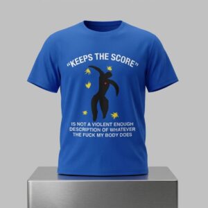 Keeps The Score Is Not A Violent Enough Description Of Whatever The Fuck My Body Does Shirt 2