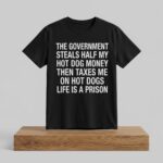 The Government Steals Half My Hot Dog Money Then Taxes Me On Hot Dogs Life Is A Prison Shirt