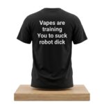 Vapes Are Training You To Suck Robot Dick Shirt