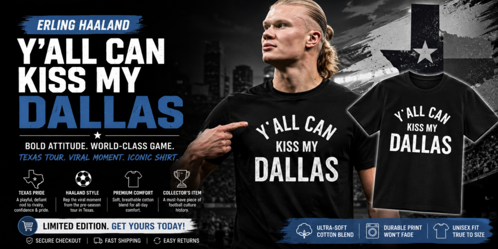 Why The Erling Haaland Y'all Can Kiss My Dallas Shirt Is Capturing the Sports World's Attention 1 Why The Erling Haaland Y'all Can Kiss My Dallas Shirt Is Capturing the Sports World's Attention