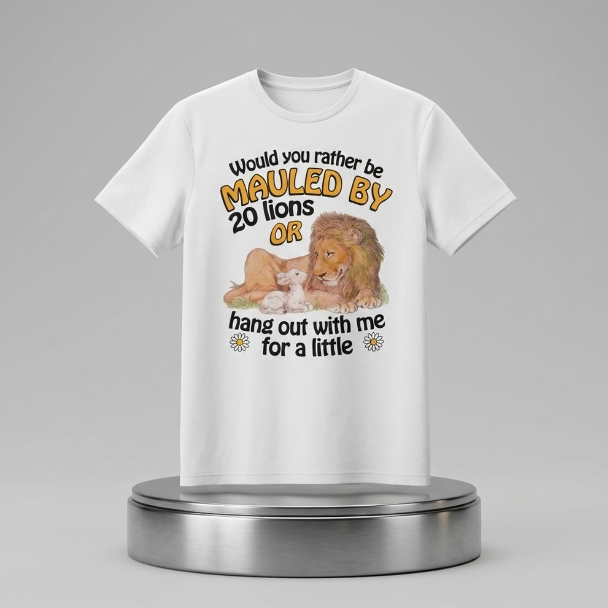 Would You Rather Be Mauled By 20 Lions Or Hang Out With Me For A Little Shirt 1 Would You Rather Be Mauled By 20 Lions Or Hang Out With Me For A Little Shirt 2