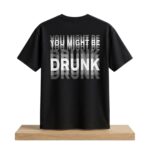 You Might Be Drunk Shirt