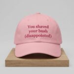 You Shaved Your Bush Disappointed Hat