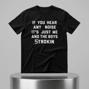 If You Hear Any Noise Its Just Me and the Boys Strokin White Sox Shirt 2