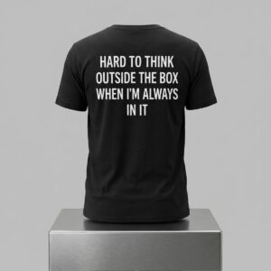 Hard To Think Outside The Box When Im Always In It Shirt 2