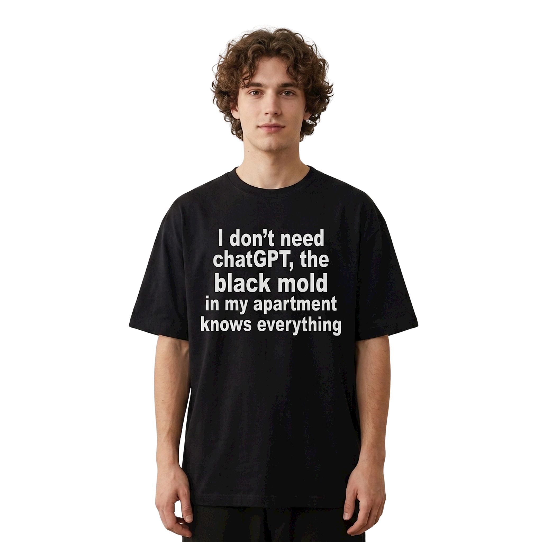 I Don't Need ChatGPT The Black Mold In My Apartment Knows Everything Shirt I Don't Need ChatGPT The Black Mold In My Apartment Knows Everything Shirt