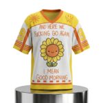 And Here We Fcking Go Again I Mean Good Morning Flower Jersey