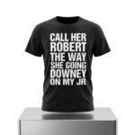 Call Her Robert The Way She Going Downey On My JR Shirt