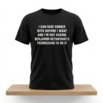 I Can Have Dinner With Anyone I Want And I'm Not Asking Benjamin Netanyahu's Permission To Do It Shirt