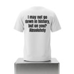 I May Not Go Down In History But On You Absolutely Shirt