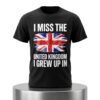 I Miss The United Kingdom I Grew Up In Shirt 4 I Miss The United Kingdom I Grew Up In Shirt 2