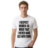 I Respect Women So Much That I Never Have Sex With Them Shirt 3 I Respect Women So Much That I Never Have Sex With Them Shirt