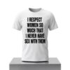 I Respect Women So Much That I Never Have Sex With Them Shirt 4 I Respect Women So Much That I Never Have Sex With Them Shirt 2