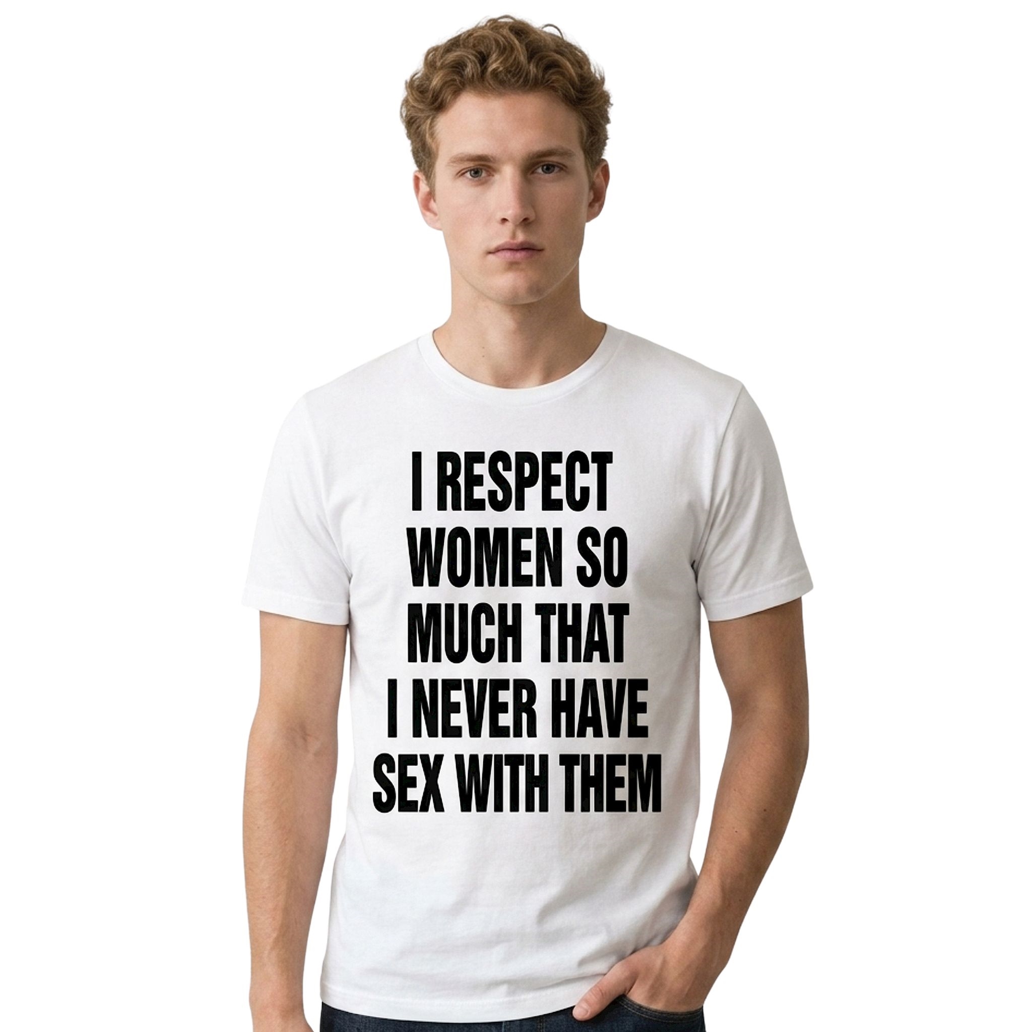 I Respect Women So Much That I Never Have Sex With Them Shirt I Respect Women So Much That I Never Have Sex With Them Shirt
