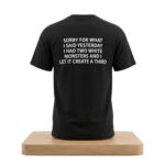 Sorry For What I Said Yesterday I Had Two White Monsters And I Let It Create A Third Shirt