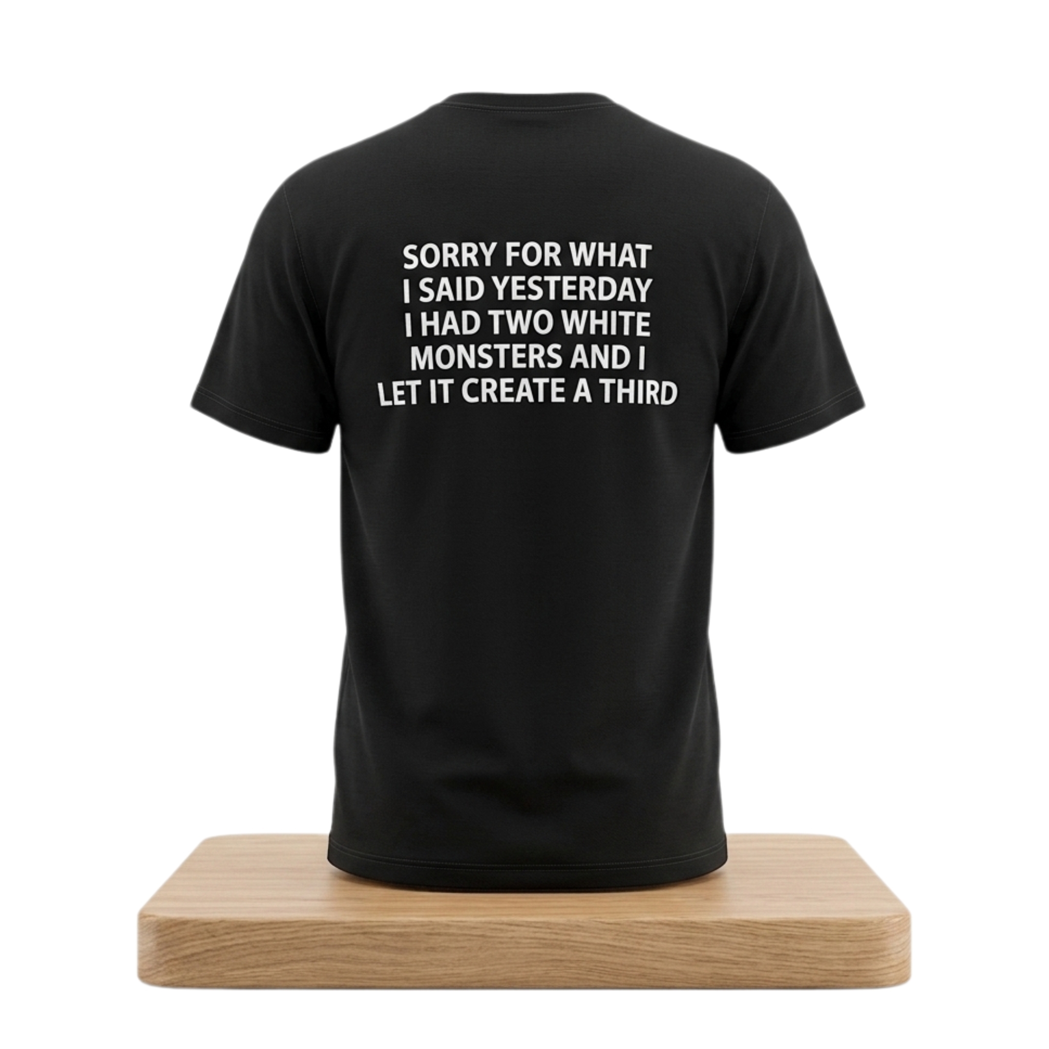 Sorry For What I Said Yesterday I Had Two White Monsters And I Let It Create A Third Shirt 1 Sorry For What I Said Yesterday I Had Two White Monsters And I Let It Create A Third Shirt 2