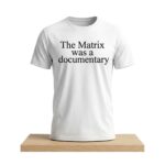 The Matrix Was A Documentary Shirt
