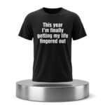 This Year I'm Finally Getting My Life Fingered Out Shirt