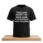 I Don’t Need ChatGPT The Black Mold In My Apartment Knows Everything Shirt