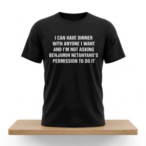 I Can Have Dinner With Anyone I Want And Im Not Asking Benjamin Netanyahus Permission To Do It Shirt 2