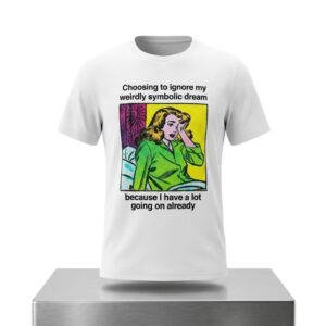 Choosing To Ignore My Weirdly Symbolic Dream Because I Have A Lot Going On Already Shirt 2