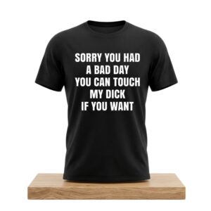 Sorry You Had A Bad Day You Can Touch My Dick If You Want Shirt 2