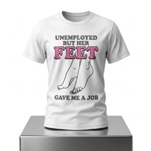 Unemployed But Her Feet Gave Me A Job Shirt 2