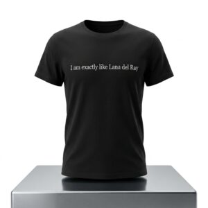 I am exactly like Lana del Ray Shirt 2