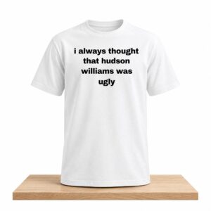 I Always That Hudson William Was Ugly Shirt 1
