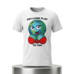 Do I Look Flat To You Shirt