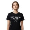 Dont Bully Me Ill Cum Shirt