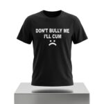 Don't Bully Me I'll Cum Shirt