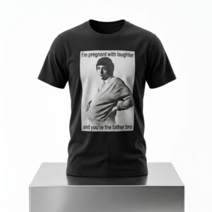 Im Pregnant With Laughter And Youre The Father Bro Shirt 2