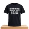 He Said He Likes Physical Touch So Im Going To Beat Him Shirt 5 He Said He Likes Physical Touch So Im Going To Beat Him Shirt 2