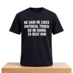 He Said He Likes Physical Touch So Im Going To Beat Him Shirt