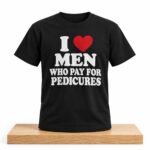 I Love Men Who Pay For Pedicures Shirt