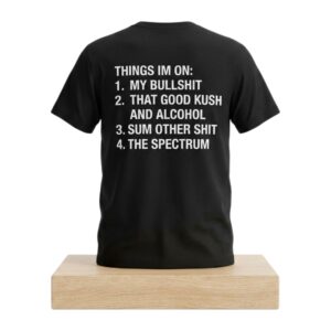Things Im On My Bullshit That Good Kush And Alcohol Sum Other Shit And The Spectrum Shirt 2