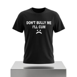 Dont Bully Me Ill Cum Shirt 2