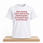 Stop Showing Taylor Swift During Football Games I'm Trying To Focus On The Hot Men Shirt
