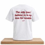 The Only Love I Believe In Is My Love For Ronaldo Shirt