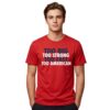 Too Big Too Strong Too Fast Too American Shirt 3 Too Big Too Strong Too Fast Too American Shirt